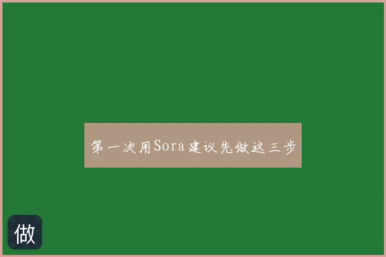 第一次用Sora建议先做这三步
