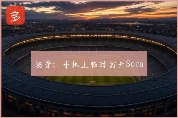 场景：手机上临时打开Sora