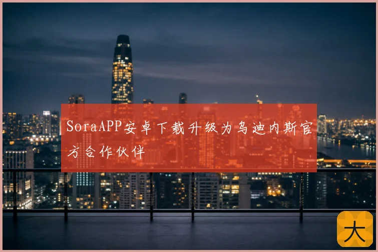 SoraAPP安卓下载升级为乌迪内斯官方合作伙伴