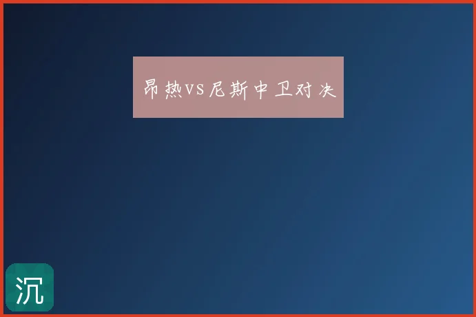 昂热vs尼斯中卫对决